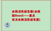 水族活性益生菌(水族箱Boost——重点关注水族活性益生菌)