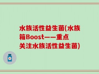 水族活性益生菌(水族箱Boost——重点关注水族活性益生菌)