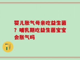 婴儿胀气母亲吃益生菌？哺乳期吃益生菌宝宝会胀气吗