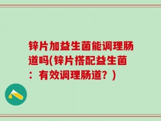 锌片加益生菌能调理肠道吗(锌片搭配益生菌：有效调理肠道？)