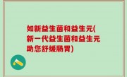 如新益生菌和益生元(新一代益生菌和益生元助您舒缓肠胃)