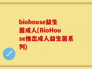 biohouse益生菌成人(BioHouse推出成人益生菌系列)