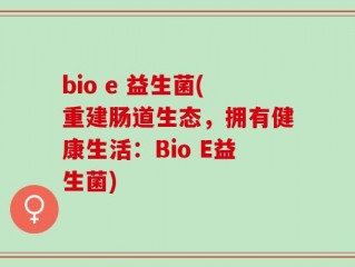 bio e 益生菌(重建肠道生态，拥有健康生活：Bio E益生菌)