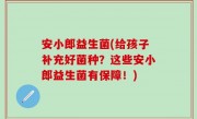 安小郎益生菌(给孩子补充好菌种？这些安小郎益生菌有保障！)