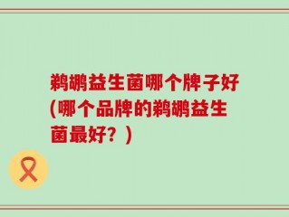 鹈鹕益生菌哪个牌子好(哪个品牌的鹈鹕益生菌最好？)