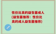 性价比高的益生菌成人(益生菌推荐：性价比高的成人益生菌推荐)