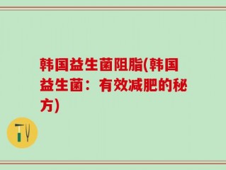 韩国益生菌阻脂(韩国益生菌：有效减肥的秘方)