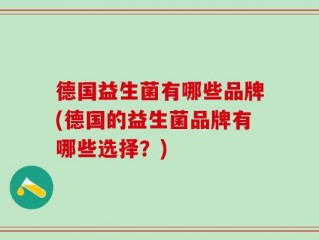 德国益生菌有哪些品牌(德国的益生菌品牌有哪些选择？)
