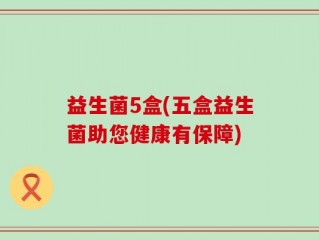 益生菌5盒(五盒益生菌助您健康有保障)