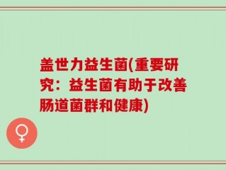 盖世力益生菌(重要研究：益生菌有助于改善肠道菌群和健康)