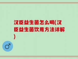 汉臣益生菌怎么喝(汉臣益生菌饮用方法详解)