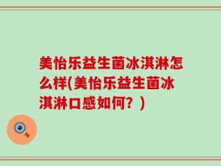 美怡乐益生菌冰淇淋怎么样(美怡乐益生菌冰淇淋口感如何？)