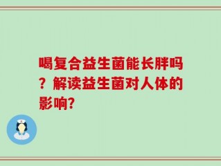 喝复合益生菌能长胖吗？解读益生菌对人体的影响？