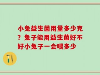 小兔益生菌用量多少克？兔子能用益生菌好不好小兔子一会喂多少