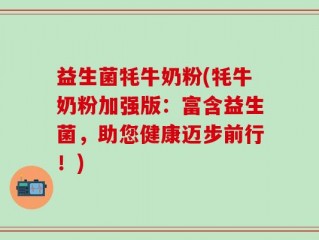 益生菌牦牛奶粉(牦牛奶粉加强版：富含益生菌，助您健康迈步前行！)