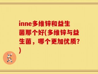 inne多维锌和益生菌那个好(多维锌与益生菌，哪个更加优质？)