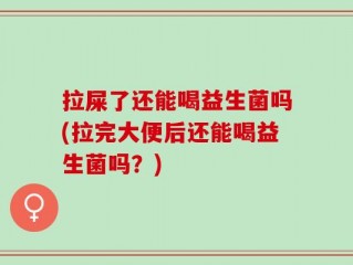 拉屎了还能喝益生菌吗(拉完大便后还能喝益生菌吗？)