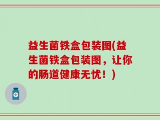 益生菌铁盒包装图(益生菌铁盒包装图，让你的肠道健康无忧！)