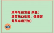 康莘乐益生菌 颜色(康莘乐益生菌：健康营养从味道开始)