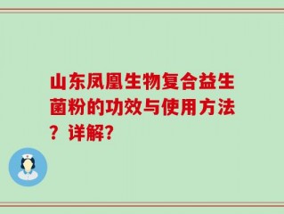 山东凤凰生物复合益生菌粉的功效与使用方法？详解？