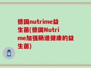 德国nutrime益生菌(德国Nutrime加强肠道健康的益生菌)