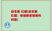 益生菌 红罐(益生菌红罐：增强肠道健康的利器)