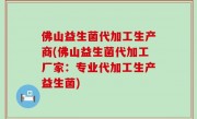 佛山益生菌代加工生产商(佛山益生菌代加工厂家：专业代加工生产益生菌)