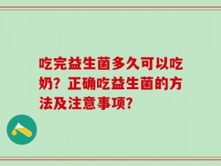 吃完益生菌多久可以吃奶？正确吃益生菌的方法及注意事项？