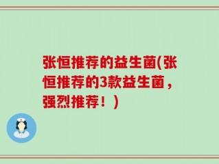 张恒推荐的益生菌(张恒推荐的3款益生菌，强烈推荐！)