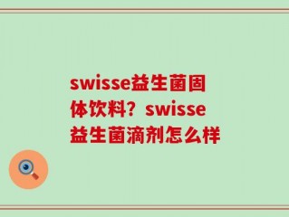 swisse益生菌固体饮料？swisse益生菌滴剂怎么样