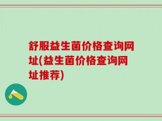 舒服益生菌价格查询网址(益生菌价格查询网址推荐)