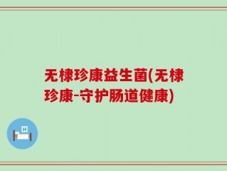 无棣珍康益生菌(无棣珍康-守护肠道健康)
