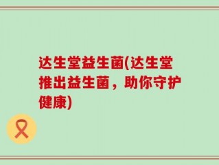 达生堂益生菌(达生堂推出益生菌，助你守护健康)