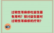 过敏性荨麻疹吃益生菌有用吗？探讨益生菌对过敏性荨麻疹的疗效？