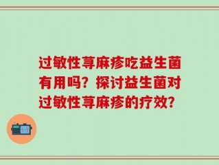过敏性荨麻疹吃益生菌有用吗？探讨益生菌对过敏性荨麻疹的疗效？