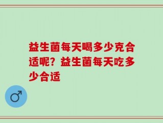 益生菌每天喝多少克合适呢？益生菌每天吃多少合适