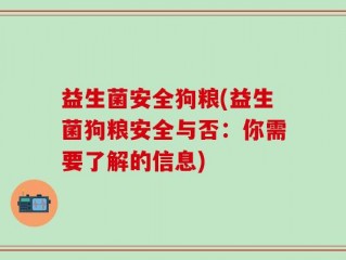 益生菌安全狗粮(益生菌狗粮安全与否：你需要了解的信息)