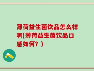 薄荷益生菌饮品怎么样啊(薄荷益生菌饮品口感如何？)