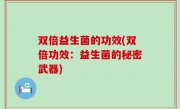 双倍益生菌的功效(双倍功效：益生菌的秘密武器)