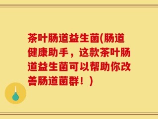 茶叶肠道益生菌(肠道健康助手，这款茶叶肠道益生菌可以帮助你改善肠道菌群！)