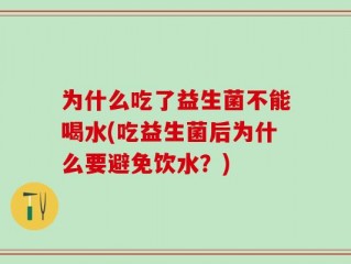 为什么吃了益生菌不能喝水(吃益生菌后为什么要避免饮水？)