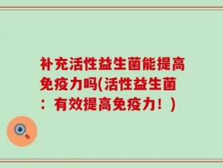 补充活性益生菌能提高免疫力吗(活性益生菌：有效提高免疫力！)