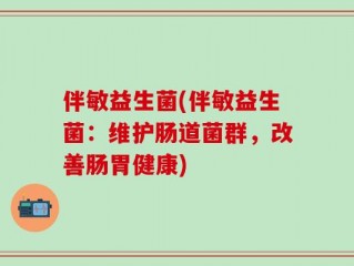 伴敏益生菌(伴敏益生菌：维护肠道菌群，改善肠胃健康)
