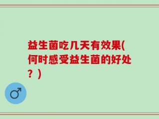 益生菌吃几天有效果(何时感受益生菌的好处？)
