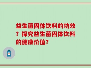 益生菌固体饮料的功效？探究益生菌固体饮料的健康价值？