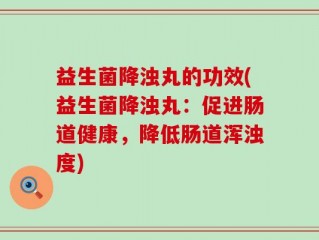 益生菌降浊丸的功效(益生菌降浊丸：促进肠道健康，降低肠道浑浊度)