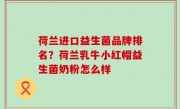 荷兰进口益生菌品牌排名？荷兰乳牛小红帽益生菌奶粉怎么样