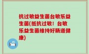 抗过敏益生菌台敏乐益生菌(抵抗过敏！台敏乐益生菌维持好肠道健康)