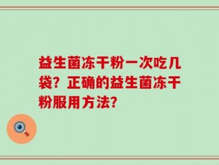 益生菌冻干粉一次吃几袋？正确的益生菌冻干粉服用方法？