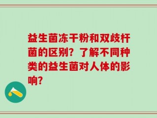 益生菌冻干粉和双歧杆菌的区别？了解不同种类的益生菌对人体的影响？